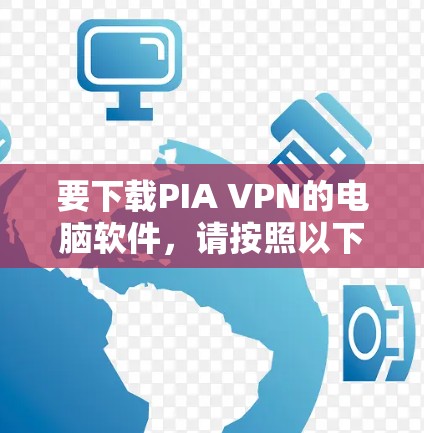 要下载PIA VPN的电脑软件，请按照以下步骤操作