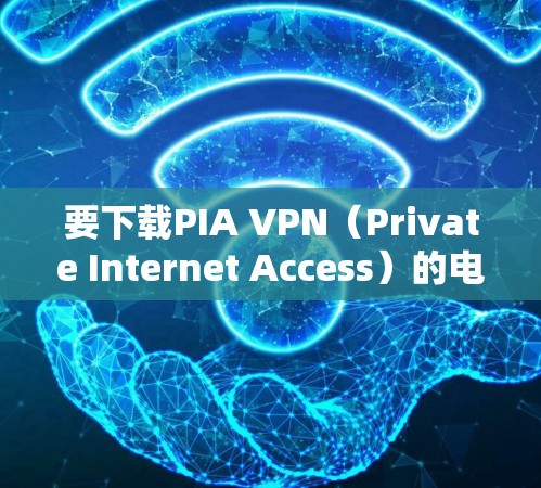 要下载PIA VPN(Private Internet Access)的电脑端软件,您可以按照以下步骤操作 要下载PIA VPN(Private Internet Access)的电脑端软件,您可以按照以下步骤操作
