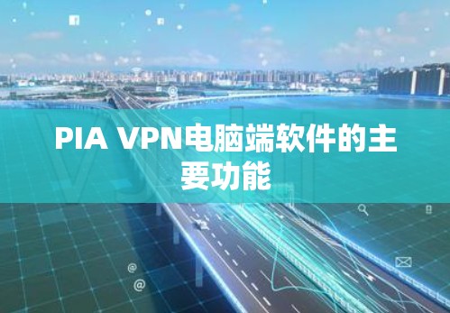 PIA VPN电脑端软件的主要功能