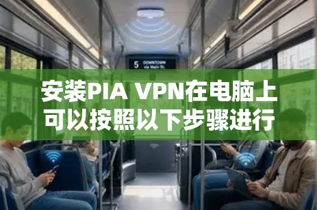 安装PIA VPN在电脑上可以按照以下步骤进行