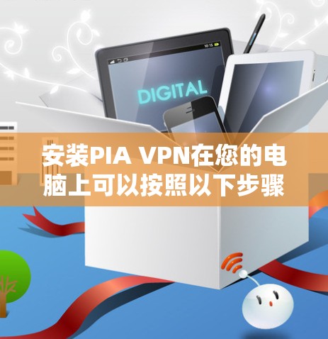 安装PIA VPN在您的电脑上可以按照以下步骤进行