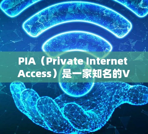 PIA（Private Internet Access）是一家知名的VPN服务提供商，其客户端在安全性和隐私保护方面表现优异。以下是关于PIA VPN客户端的一些推荐和相关信息