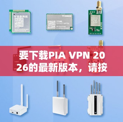 要下载PIA VPN 2026的最新版本，请按照以下步骤操作