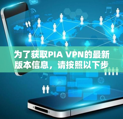 为了获取PIA VPN的最新版本信息，请按照以下步骤操作