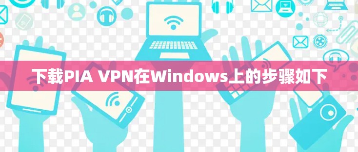 下载PIA VPN在Windows上的步骤如下
