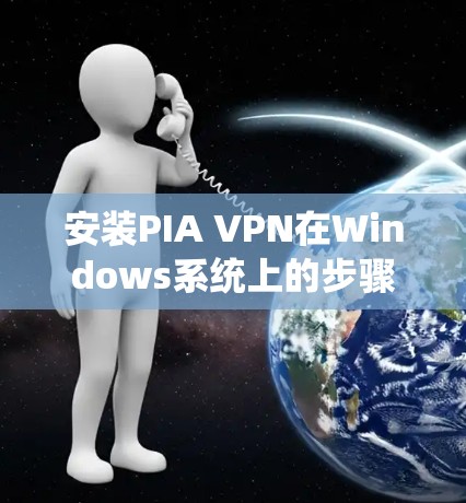 安装PIA VPN在Windows系统上的步骤如下
