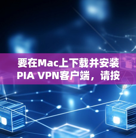 要在Mac上下载并安装PIA VPN客户端，请按照以下步骤操作