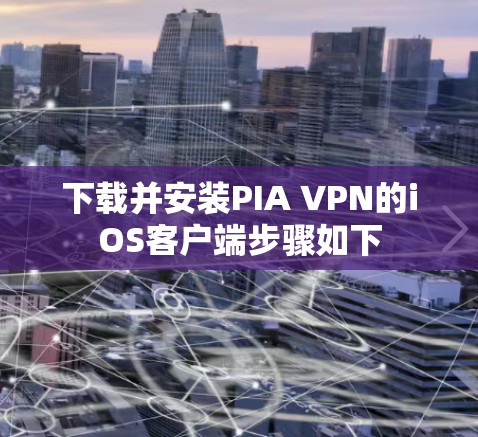 下载并安装PIA VPN的iOS客户端步骤如下