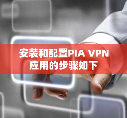 安装和配置PIA VPN应用的步骤如下