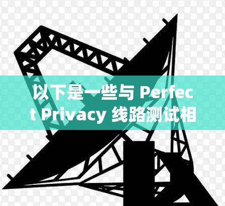 以下是一些与 Perfect Privacy 线路测试相关的步骤和工具