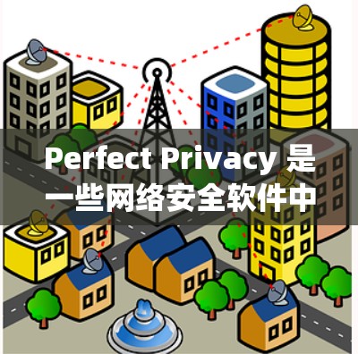 Perfect Privacy 是一些网络安全软件中的一种，通常用于保护用户的隐私。由于具体的软件版本和来源不同，下载途径也可能有所不同。以下是一些可能的途径