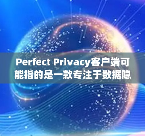 Perfect Privacy客户端可能指的是一款专注于数据隐私保护的软件客户端。随着越来越多的用户关注隐私保护，这类软件越来越受欢迎。以下是一些关于Perfect Privacy客户端的可能信息