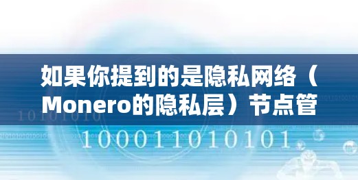 如果你提到的是隐私网络（Monero的隐私层）节点管理涉及到如何在网络上添加、管理和维护这些节点，以确保网络的健康运行和用户的隐私保护。以下是一些常见的节点管理操作和建议