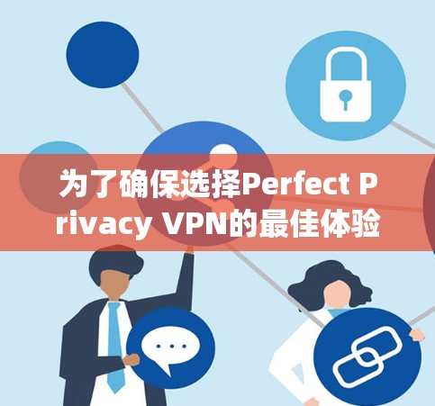 为了确保选择Perfect Privacy VPN的最佳体验，以下是对其功能的详细分析和建议
