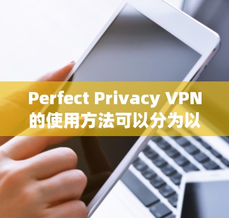 Perfect Privacy VPN的使用方法可以分为以下几个步骤