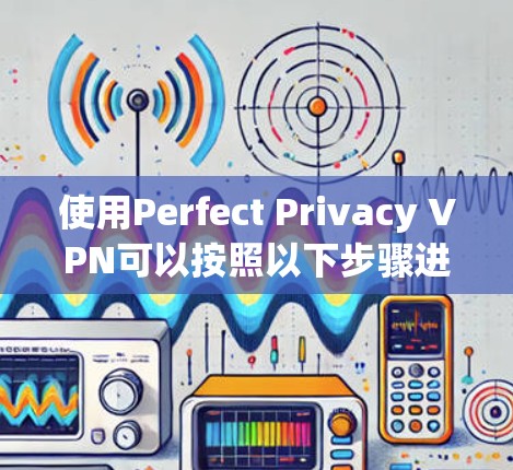 使用Perfect Privacy VPN可以按照以下步骤进行