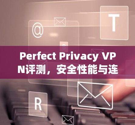Perfect Privacy VPN评测，安全性能与连接稳定性分析