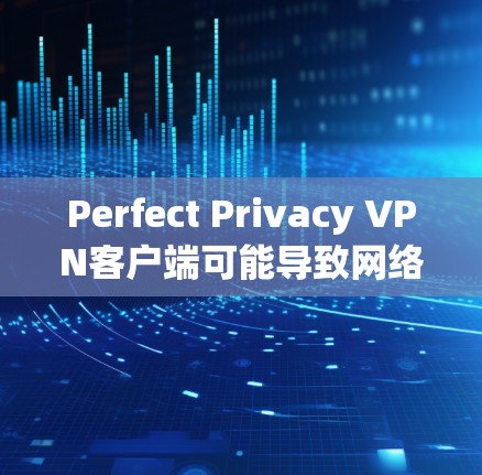 Perfect Privacy VPN客户端可能导致网络连接变慢的原因可能有多种,以下是一些可能的原因及解决方法 Perfect Privacy VPN客户端可能导致网络连接变慢的原因可能有多种,以下是一些可能的原因及解决方法