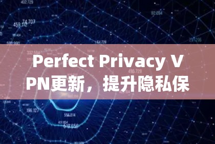 Perfect Privacy VPN更新,提升隐私保护与用户体验 Perfect Privacy VPN更新,提升隐私保护与用户体验