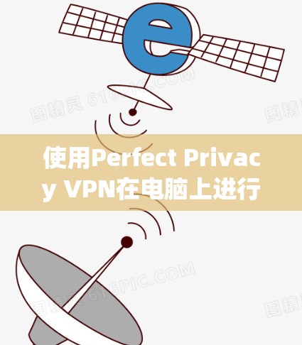 使用Perfect Privacy VPN在电脑上进行设置和使用，可以按照以下步骤进行