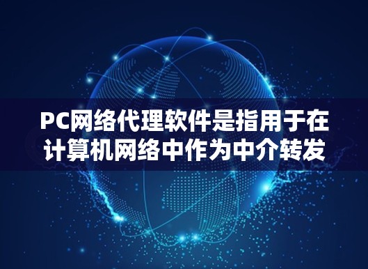 PC网络代理软件是指用于在计算机网络中作为中介转发数据包的软件,通常用于控制、监控或管理网络流量。以下是一些常见的PC网络代理软件及其特点和适用场景 PC网络代理软件是指用于在计算机网络中作为中介转发数据包的软件,通常用于控制、监控或管理网络流量。以下是一些常见的PC网络代理软件及其特点和适用场景