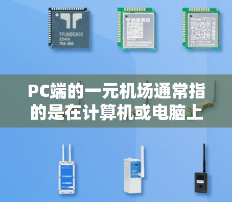 PC端的一元机场通常指的是在计算机或电脑上访问的一元机场信息或服务平台。这些平台通常提供以下功能