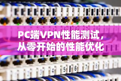 PC端VPN性能测试，从零开始的性能优化探索