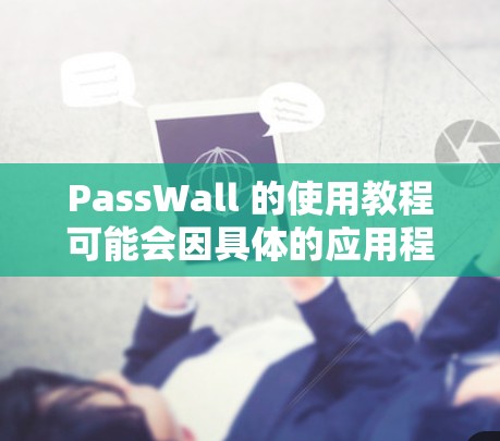PassWall 的使用教程可能会因具体的应用程序或功能而有所不同。以下是一些通用的步骤和注意事项，假设你正在使用一个类似于PassWall的安全或隐私保护工具