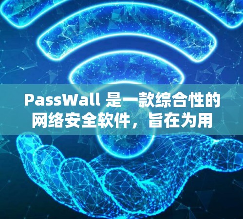 PassWall 是一款综合性的网络安全软件，旨在为用户提供全面的安全保护。以下是其主要功能的详细总结