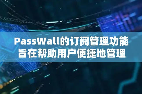 PassWall的订阅管理功能旨在帮助用户便捷地管理其订阅状态,确保服务的正常运行。以下是PassWall订阅管理的详细说明 PassWall的订阅管理功能旨在帮助用户便捷地管理其订阅状态,确保服务的正常运行。以下是PassWall订阅管理的详细说明