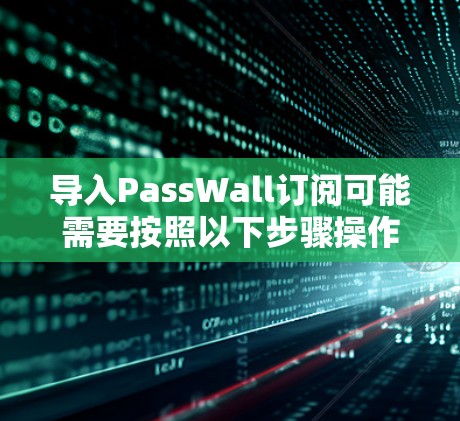 导入PassWall订阅可能需要按照以下步骤操作