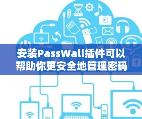 安装PassWall插件可以帮助你更安全地管理密码,确保账户信息不被泄露。以下是详细的步骤指南 安装PassWall插件可以帮助你更安全地管理密码,确保账户信息不被泄露。以下是详细的步骤指南