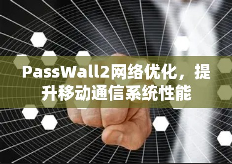 PassWall2网络优化，提升移动通信系统性能