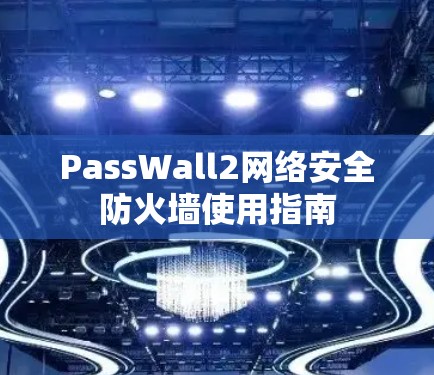 PassWall2网络安全防火墙使用指南 PassWall2网络安全防火墙使用指南