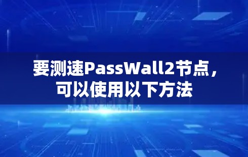 要测速PassWall2节点，可以使用以下方法