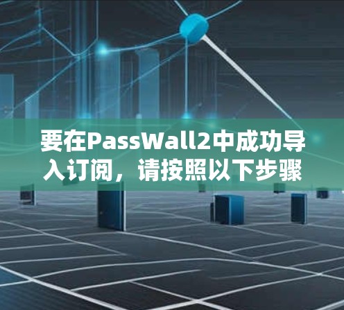 要在PassWall2中成功导入订阅，请按照以下步骤操作