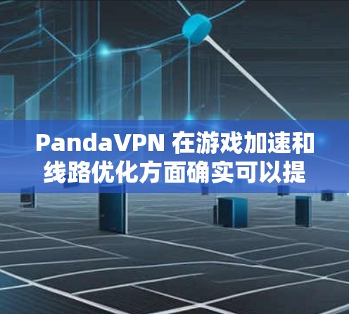 PandaVPN 在游戏加速和线路优化方面确实可以提供一定的帮助，尤其是在连接延迟或网络不稳定的情况下。以下是一些可能的优化方法和策略