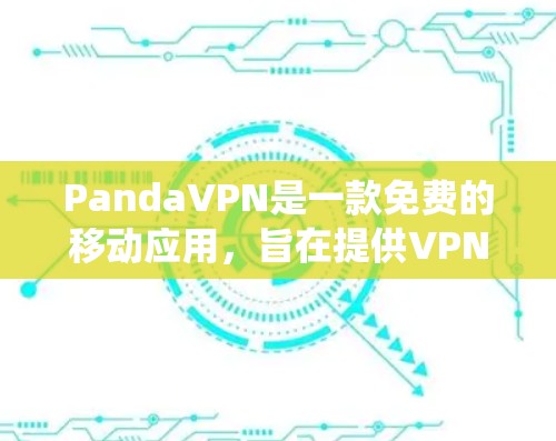 PandaVPN是一款免费的移动应用,旨在提供VPN服务,帮助用户保护隐私、绕过地区限制和访问网络资源。以下是对PandaVPN的详细分析和使用指南 PandaVPN是一款免费的移动应用,旨在提供VPN服务,帮助用户保护隐私、绕过地区限制和访问网络资源。以下是对PandaVPN的详细分析和使用指南