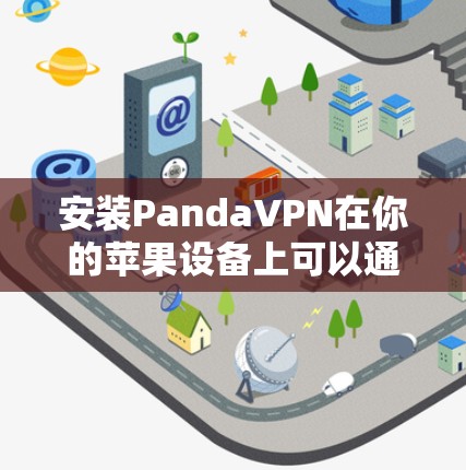 安装PandaVPN在你的苹果设备上可以通过以下步骤进行