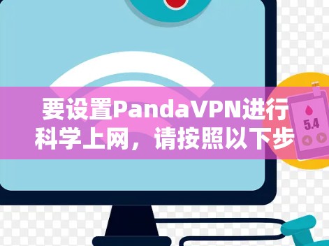 要设置PandaVPN进行科学上网,请按照以下步骤操作 要设置PandaVPN进行科学上网,请按照以下步骤操作
