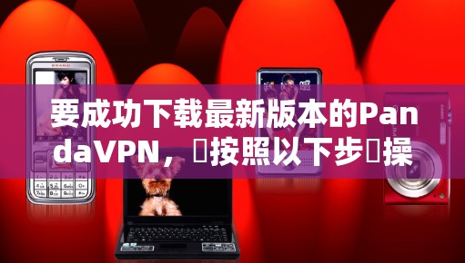 要成功下载最新版本的PandaVPN,請按照以下步驟操作 要成功下载最新版本的PandaVPN,請按照以下步驟操作