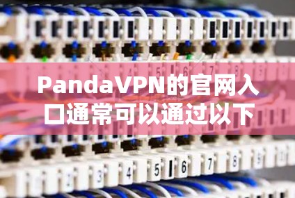 PandaVPN的官网入口通常可以通过以下步骤找到 PandaVPN的官网入口通常可以通过以下步骤找到