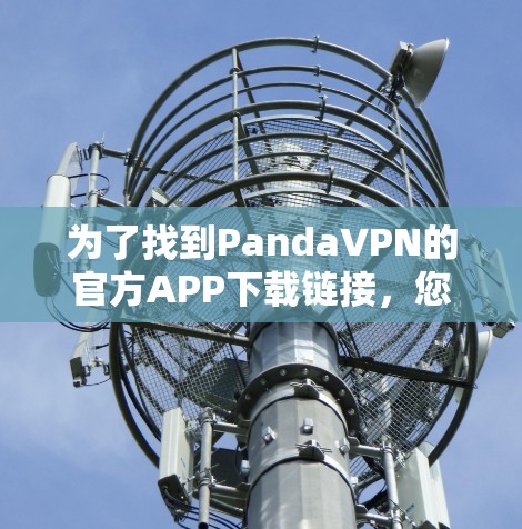 为了找到PandaVPN的官方APP下载链接，您可以按照以下步骤操作