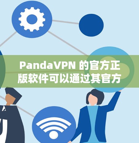 PandaVPN 的官方正版软件可以通过其官方网站或相关应用商店获取。以下是一些常见的操作系统及其下载方式