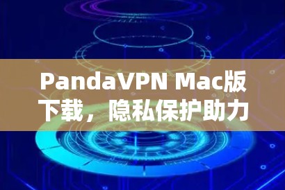 PandaVPN Mac版下载,隐私保护助力安全通信 PandaVPN Mac版下载,隐私保护助力安全通信