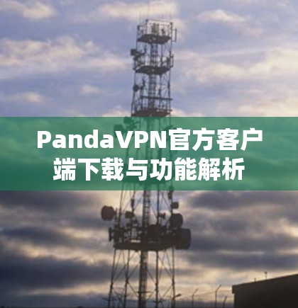 PandaVPN官方客户端下载与功能解析