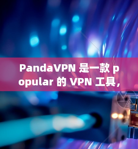PandaVPN 是一款 popular 的 VPN 工具，用于 提供匿名浏览、网络安全和加密传输等功能。它在电脑上也有专门的版本，适用于 Windows 和 macOS 等操作系统