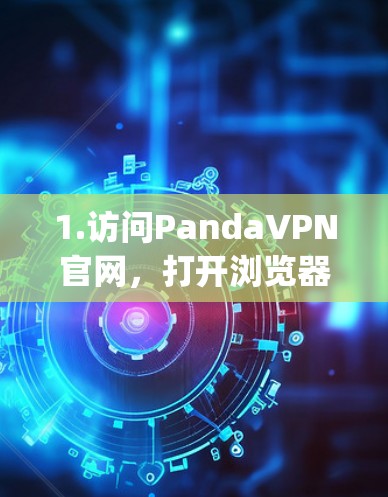 1.访问PandaVPN官网,打开浏览器,输入PandaVPN的官方网站地址,通常是www.pandavpn.com 1.访问PandaVPN官网,打开浏览器,输入PandaVPN的官方网站地址,通常是www.pandavpn.com