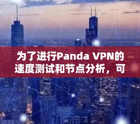 为了进行Panda VPN的速度测试和节点分析,可以按照以下步骤进行 为了进行Panda VPN的速度测试和节点分析,可以按照以下步骤进行