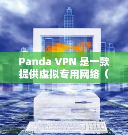 Panda VPN 是一款提供虚拟专用网络（VPN）服务的应用程序，旨在帮助用户保护隐私、匿名化网络流量以及访问受限的网络资源。以下是关于 Panda VPN 客户端的一些可能信息和使用方法的指南